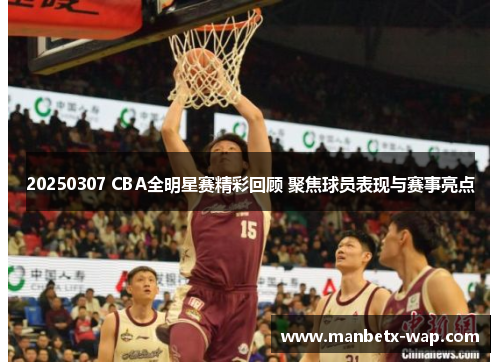 20250307 CBA全明星赛精彩回顾 聚焦球员表现与赛事亮点